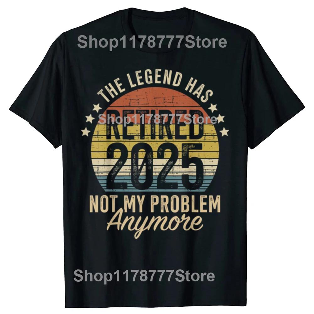 Legend Has Retired 2025 Not My Problem Funny Retirement T Shirts Cotton Birthday Gifts Mens Clothing Oversized T Shirt