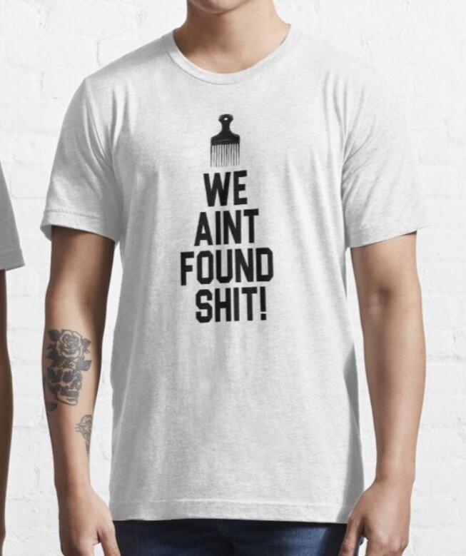 We Aint Found Sh*t T shirt | Space | Sci Fi T shirt Unisex T-Shirt XXXL