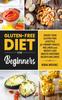 The Gluten-Free Diet for Beginners : Create Your Gluten-Free Lifestyle for Vibrant Health, Wellness and Weight Loss : 1 Book