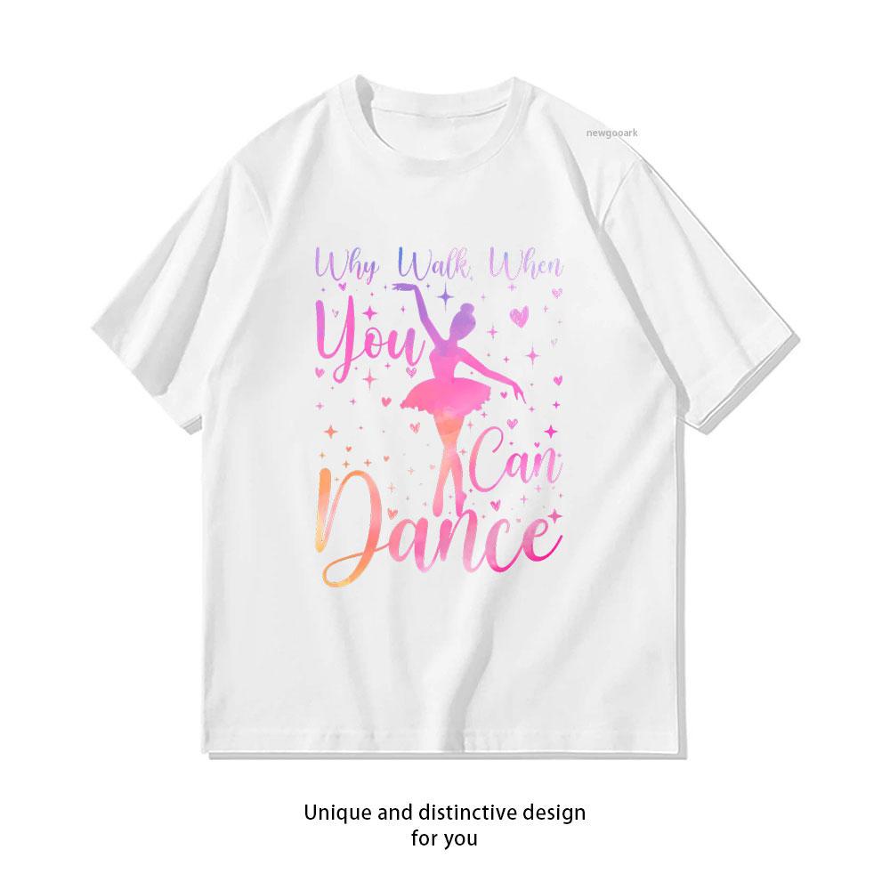 

Dancer Ballet Recital Why Walk When You Can Dance Lover TShirt Women Unisex Adult Casual cotton printed t shirts Oneck Adult 3XL