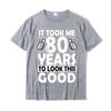 80th Birthday Gift Took Me 80 Years Good Funny 80 Year Old Sweatshirt New Arrival Geek T Shirts Cotton Unisex T Shirt Geek