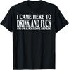 I Came Here To Drink And Fuc K And I'm Almost Done Drinking Unisex T-Shirt