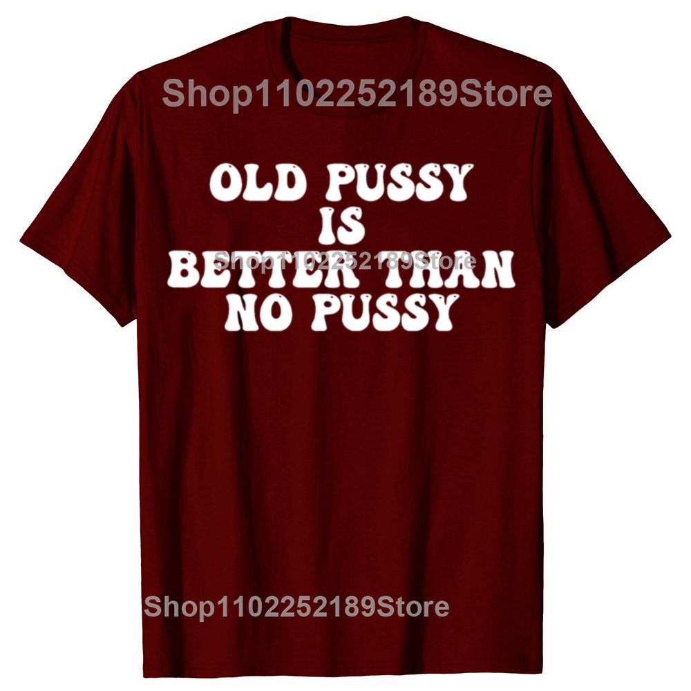 Funny Old Pussy Is Better Than No Pussy Graphic T-shirts Men Women's Fashion Casual Tshirt 100% Cotton Loose Oversized T Shirt