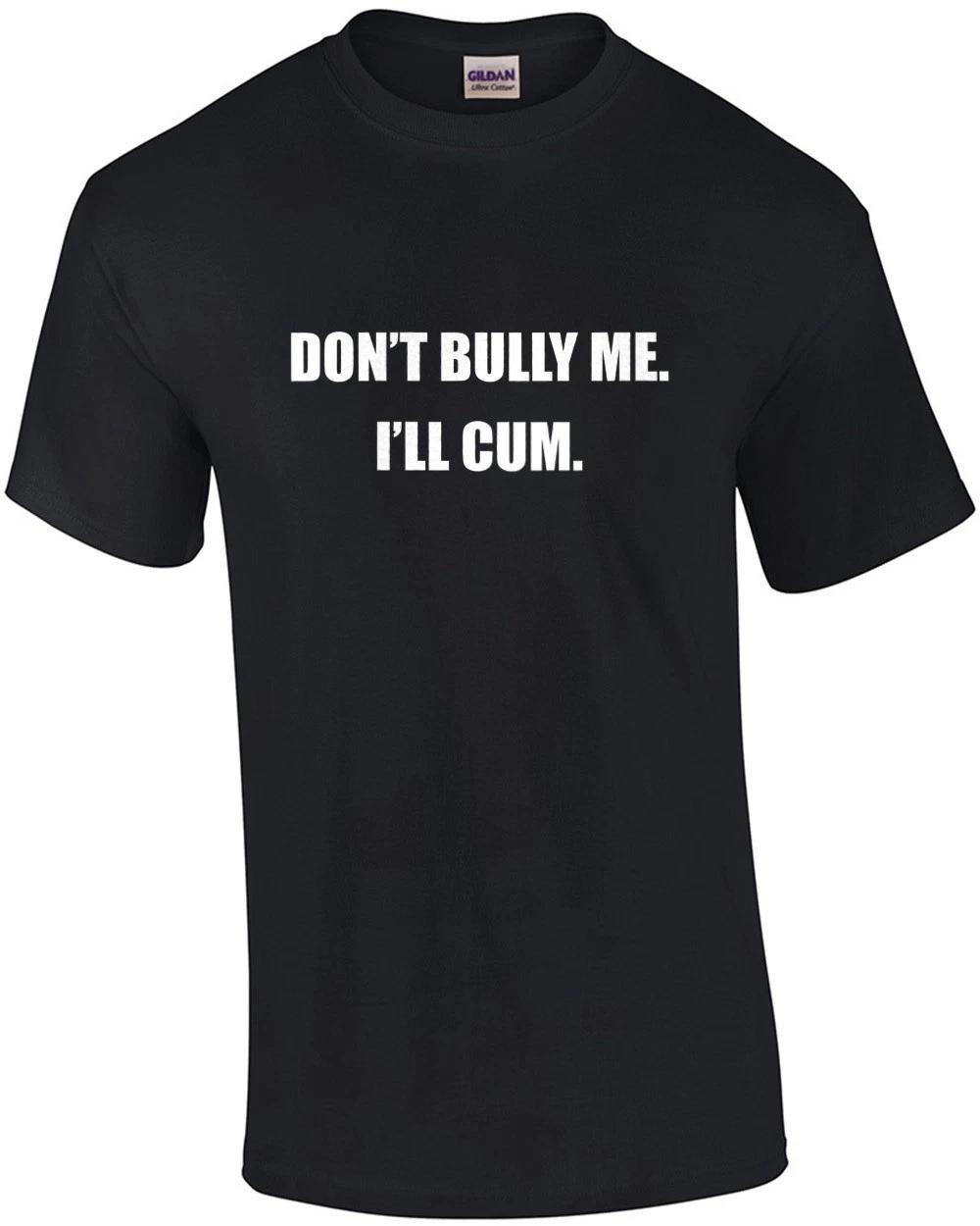 Don t bully me. I ll cum. Funny sexual offensive t-shirt L