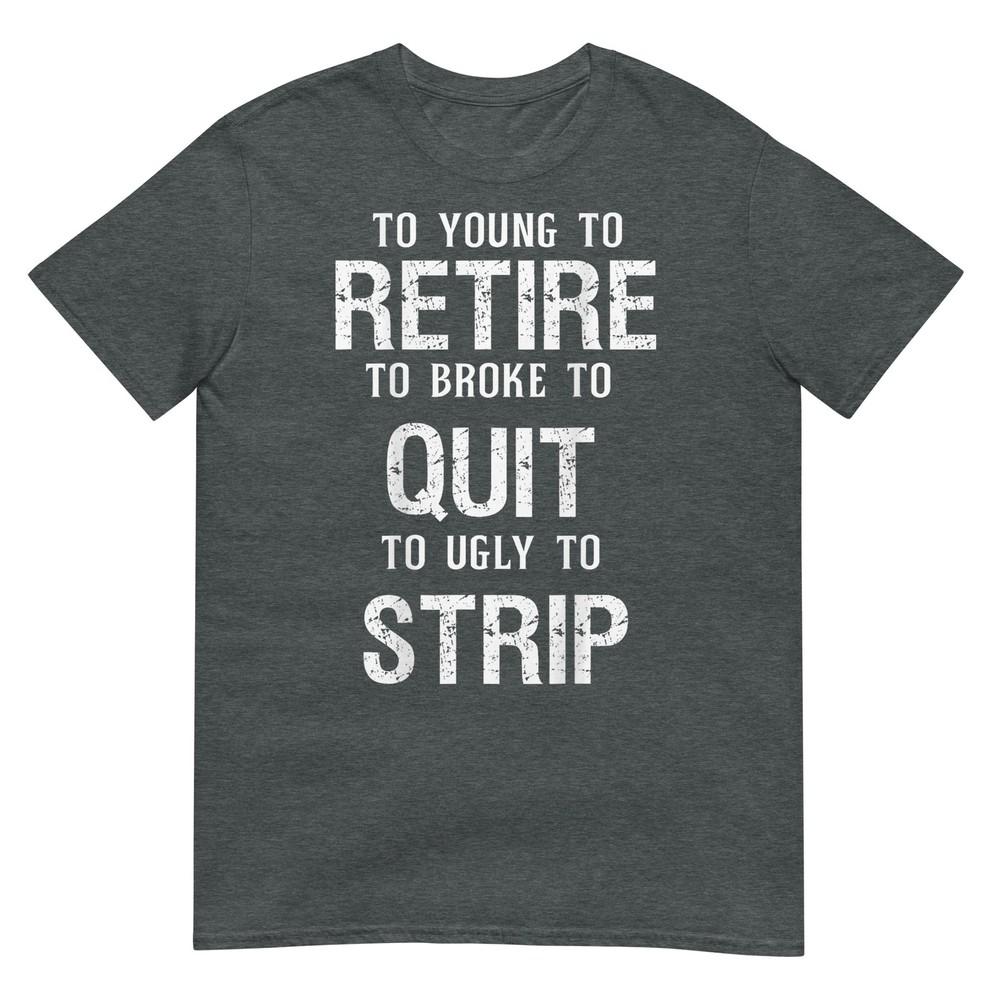 Too Young To Retire Too Broke To Quit To Ugly To Strip 2side TShirt