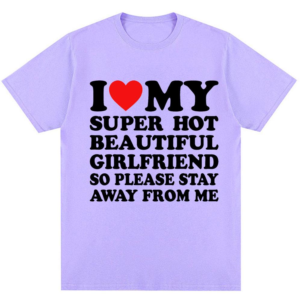 Funny T Shirt I Love My Super Hot Girlfriend So Please Stay Away From Me T-shirt Men Fashion Oversized Cotton Couples T Shirts