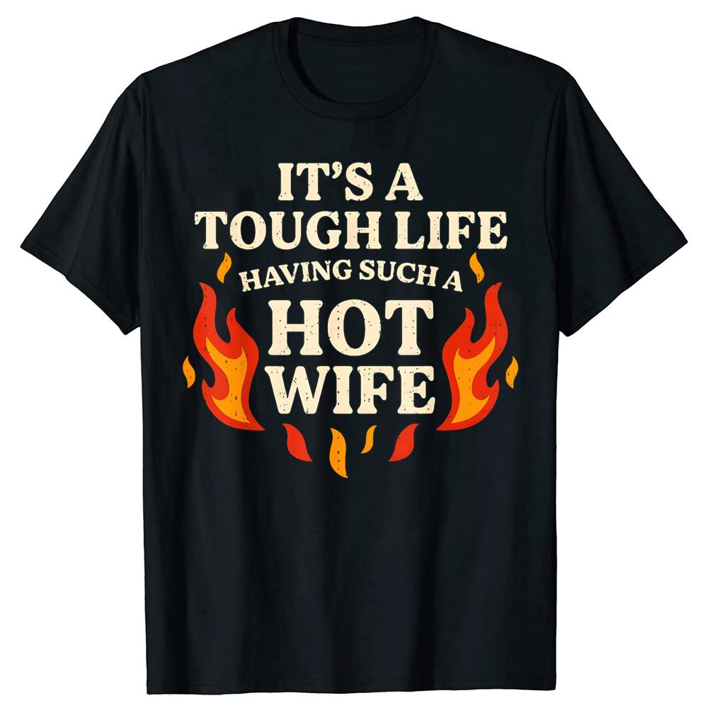 Its A Tough Life Having Such A Hot Wife T Shirts Unisex Pure Cotton Humor Streetwear Tee Shirt Short Sleeve Unisex Loose Clothing