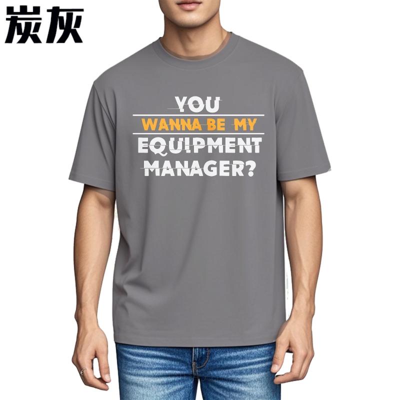 Trendy For Man Summer tshirt You Wanna Be My Equipment Manager Short Sleeve Cotton Oneck For Him Tshirt Male Teeshirt
