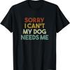 Sorry I Can't My Dog Needs Me Funny Owner T Shirt