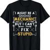 I Might Be A Mechanic But I Can't Fix Stupid Funny Mechanic T-Shirt