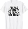 Please Hesitate To Reach Out To Me Sarcastic Quote Sarcasm T-Shirt Unisex T-Shirt