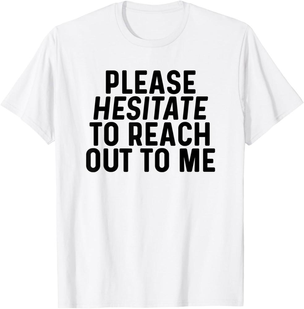 Please Hesitate To Reach Out To Me Sarcastic Quote Sarcasm T-Shirt Unisex T-Shirt M