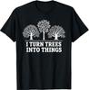 I Turn Trees Into Things Woodworking Carpenter Humor T-Shirt