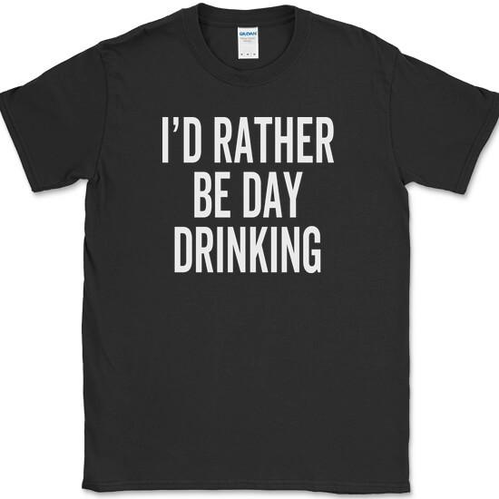 I d Rather Be Day Drinking T-Shirt Funny Get Drunk Beer Whiskey Wine Tee S