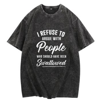 I Refuse To Argue With People Who Should Have Been Swallowed Tshirt