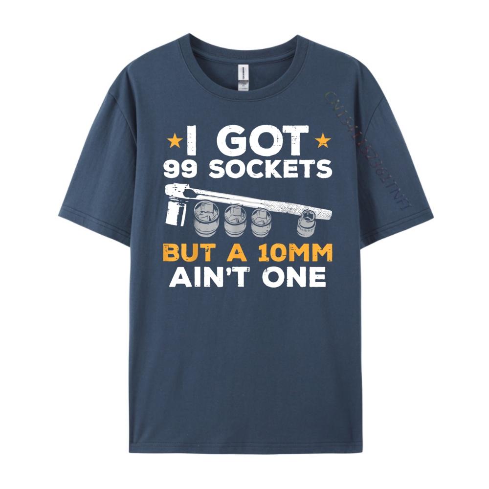 I Got 99 Sockets 10mm Aint One Funny Car Mechanic Garage Men Graphic T Shirts Men Sale Printed On