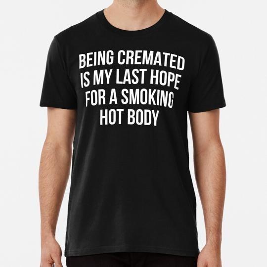 

Being Cremated Is My Last Hope For A Smoking Hot Body S5XL Made in USA TShirt Unisex T-Shirt L
