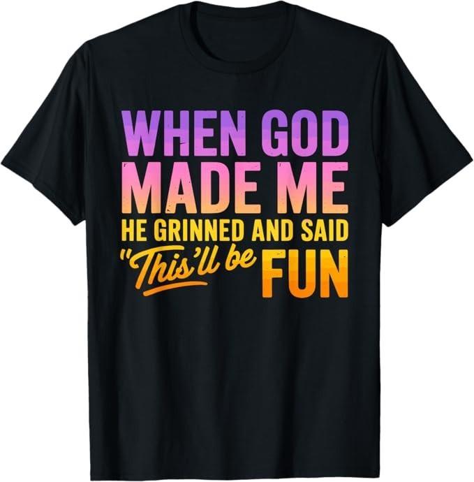 Když mě Bůh stvořil, usmál se a řekl: Tohle bude zábava. Humoristické tričko