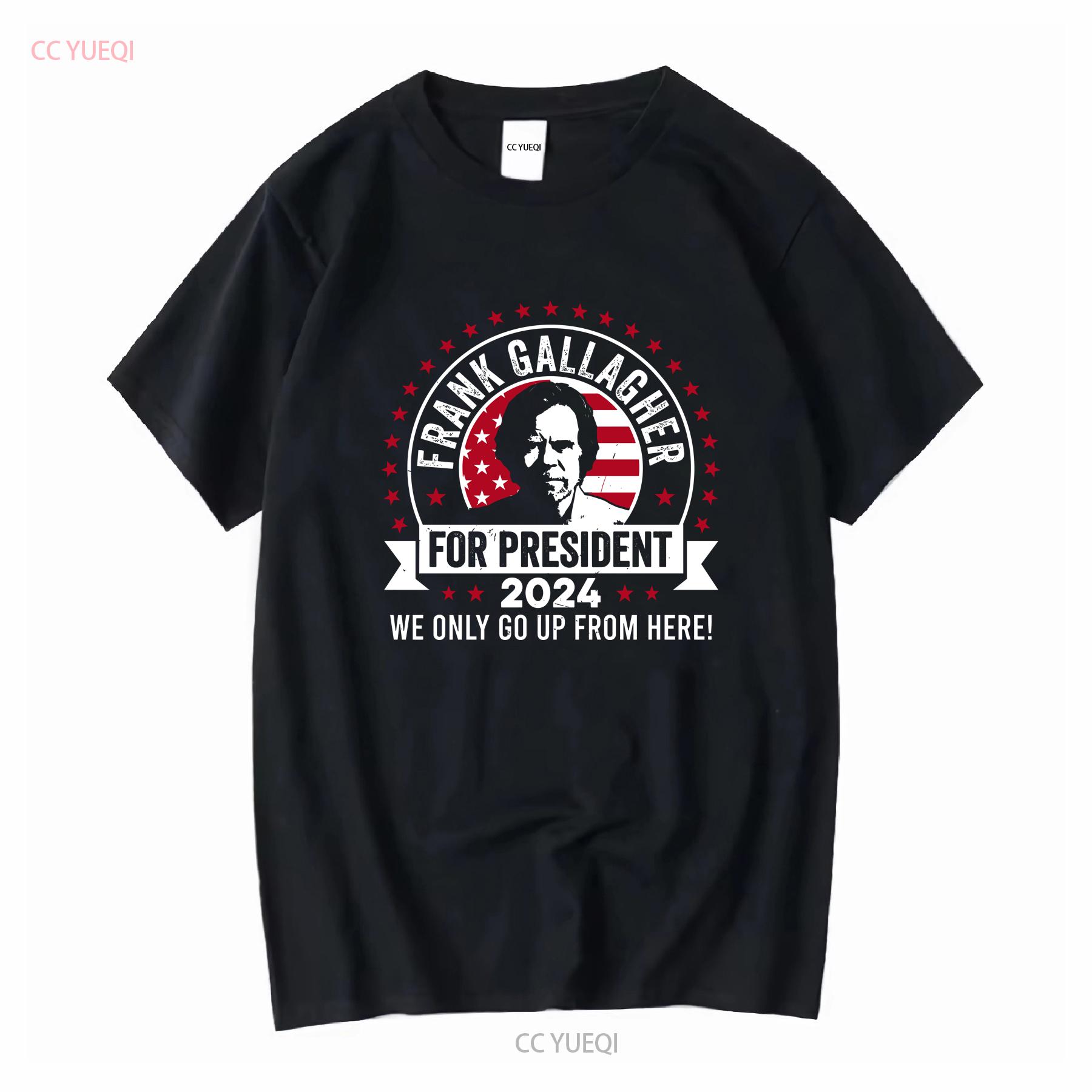 

Frank Gallagher For President 2024 We Only Go Up From Here T Shirt vintage Washed Versatile fashion Slightly Casual Stretched 4XL