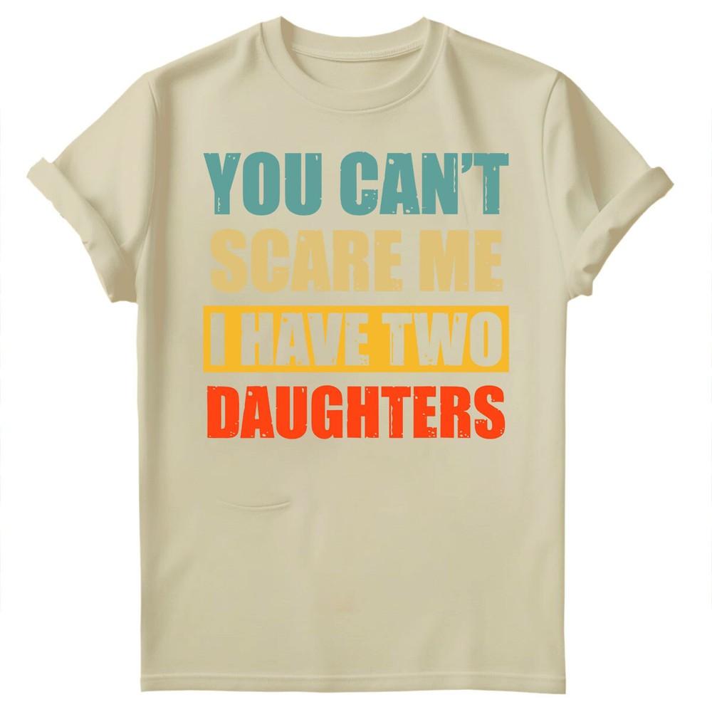 You Cant Scare Me I Have Two Daughters Fathers Day Unisexs Birthday TShirts FD S