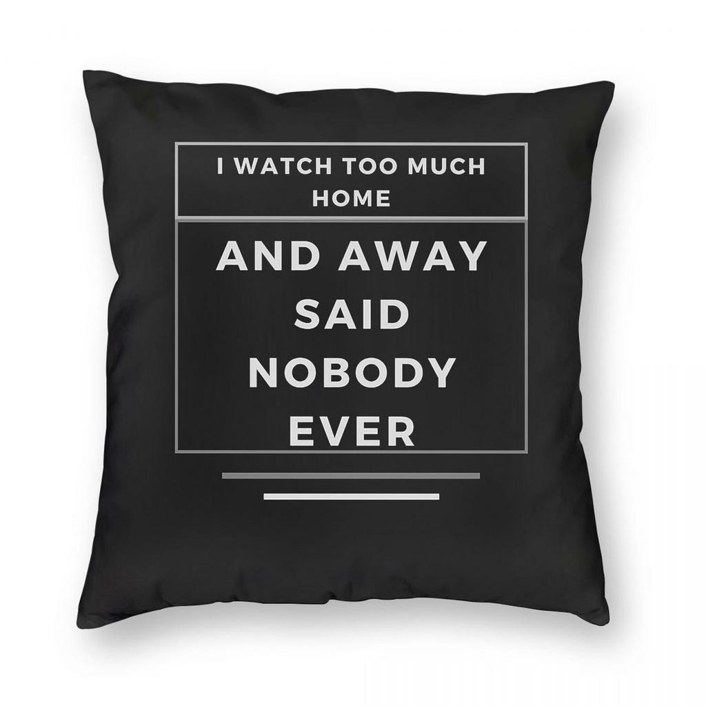 I Watch Too Much Home And Away Said Nobody Ever Pillowcase Polyester Linen Velvet Creative Throw Pillow Case Sofa Cover x
