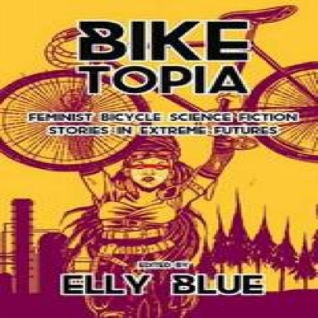 Biketopia Feminist Bicycle Science Fiction Stories In Extreme Futures Paperback Book 9781621062066