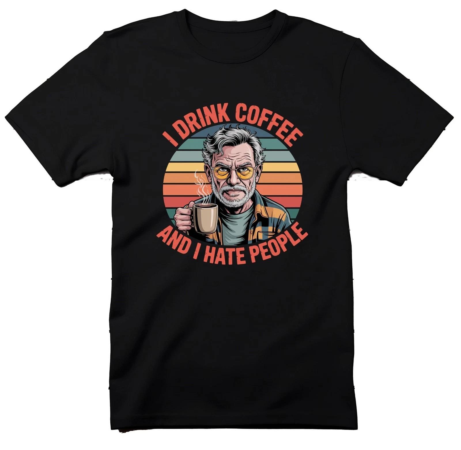 I Drink Coffee And I Hate People T-Shirt, Grumpy Old Man Tee, Funny Sarcastic L