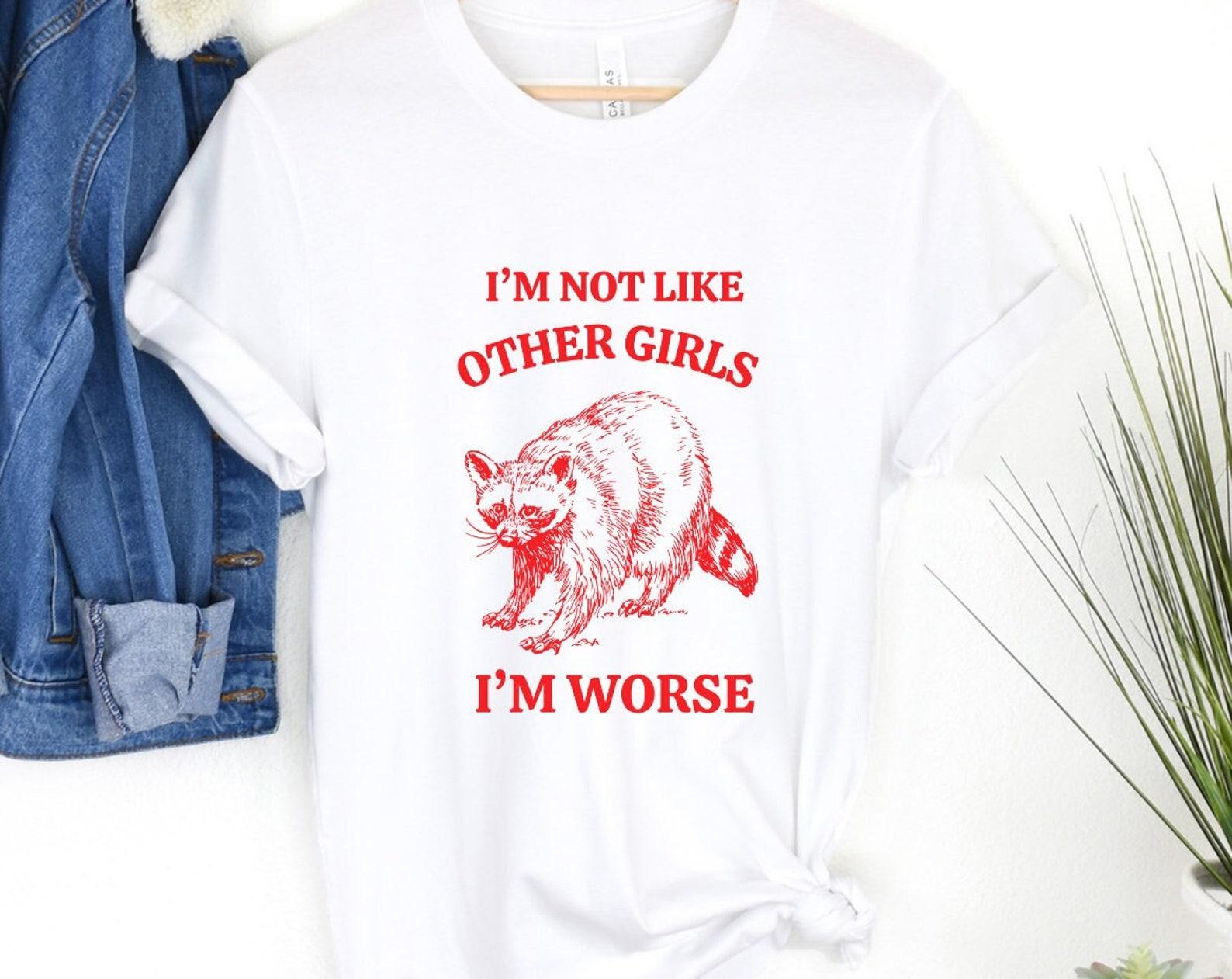 Raccoon Meme T-Shirt: I m Not Like Other Girls, I m Worse L