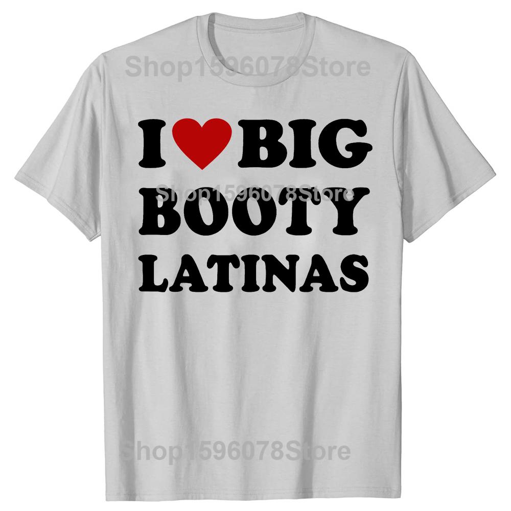 Funny I Love Big Booty Latinas T Shirts Men Women Pure Cotton Humor Streetwear Tee Shirt Short Sleeve Unisex Loose Clothing