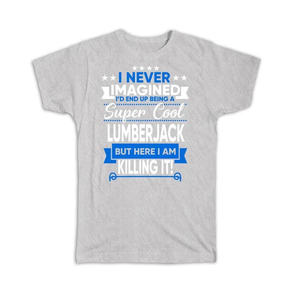 

Gift T-Shirt : I Never Imagined Super Cool Lumberjack Killing It Profession Work M