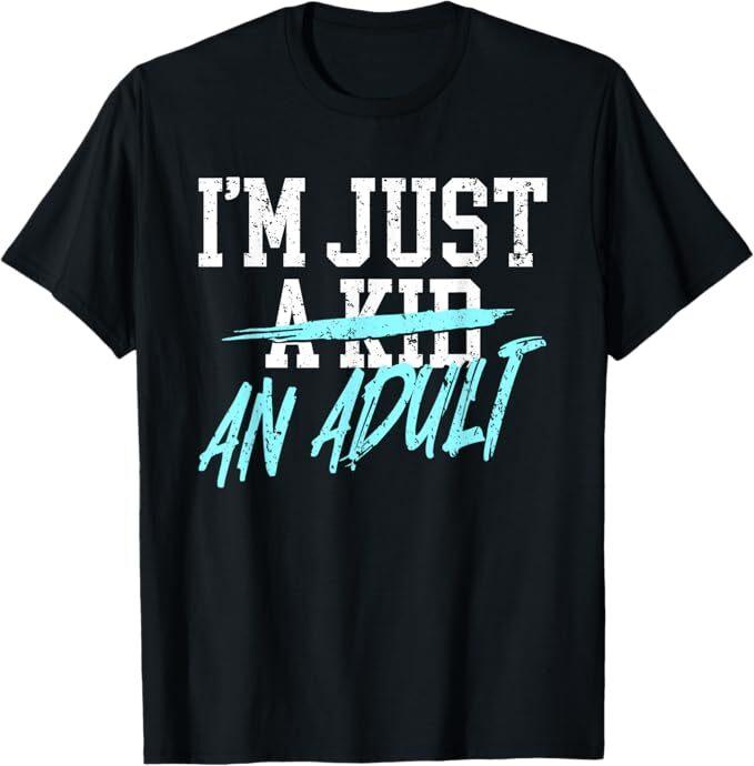

I m Just An Adult A Kid Funny Adulthood Saying T-Shirt 4XL