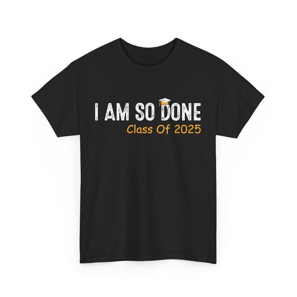 Class of 2025 I Am So Done T-Shirt, Graduation Graduate Women Men Shirt
