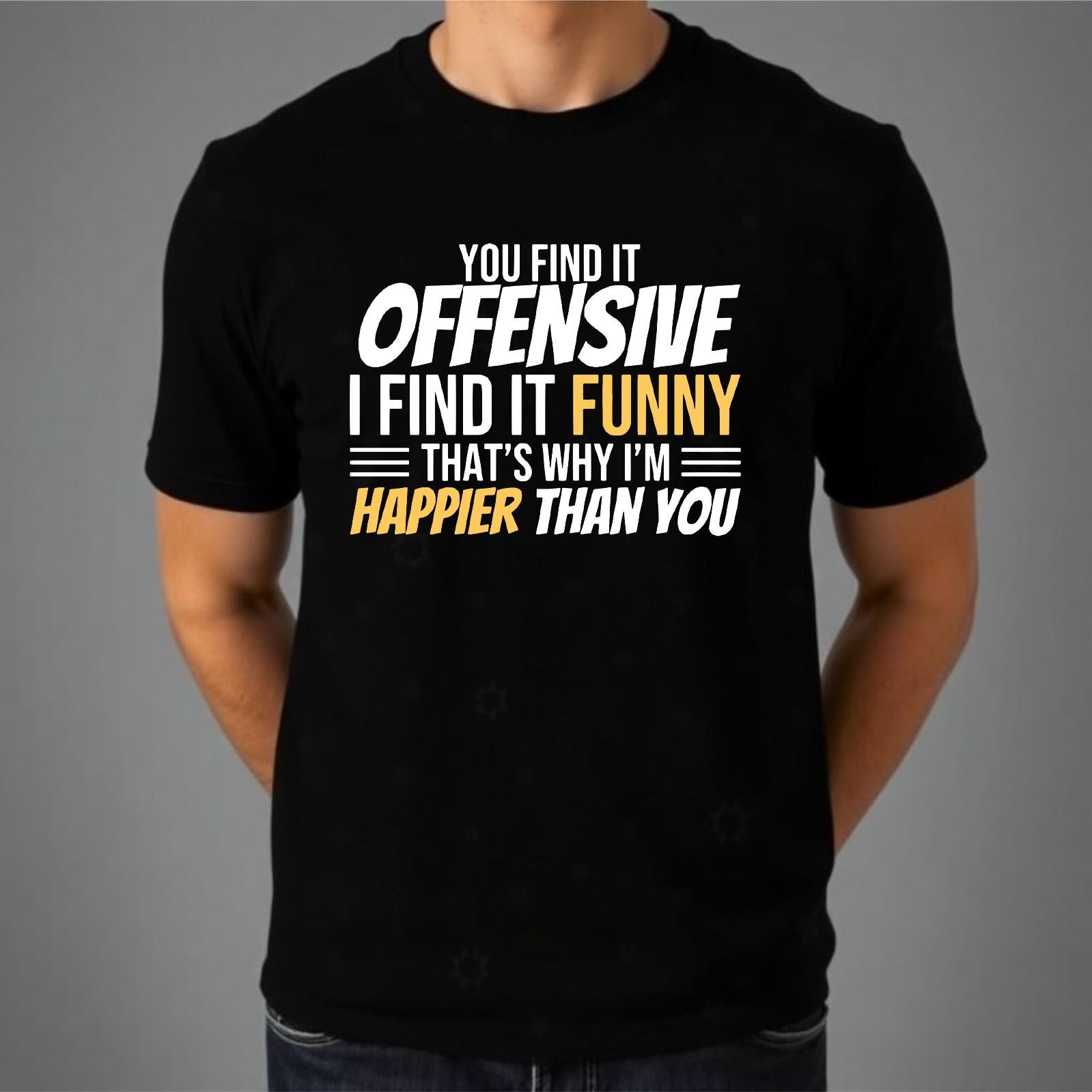 You Find It Offensive T-shirt Funny Happier Than You Gift Top Men s Unisex Tee XXXXL