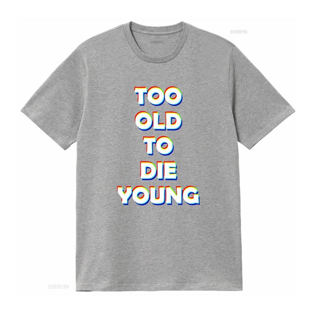 Too Old To Die Young T Shirt Organic Cotton Perfect For Midlife Crisis And Beyond Vintage Graphic Homme Fashion