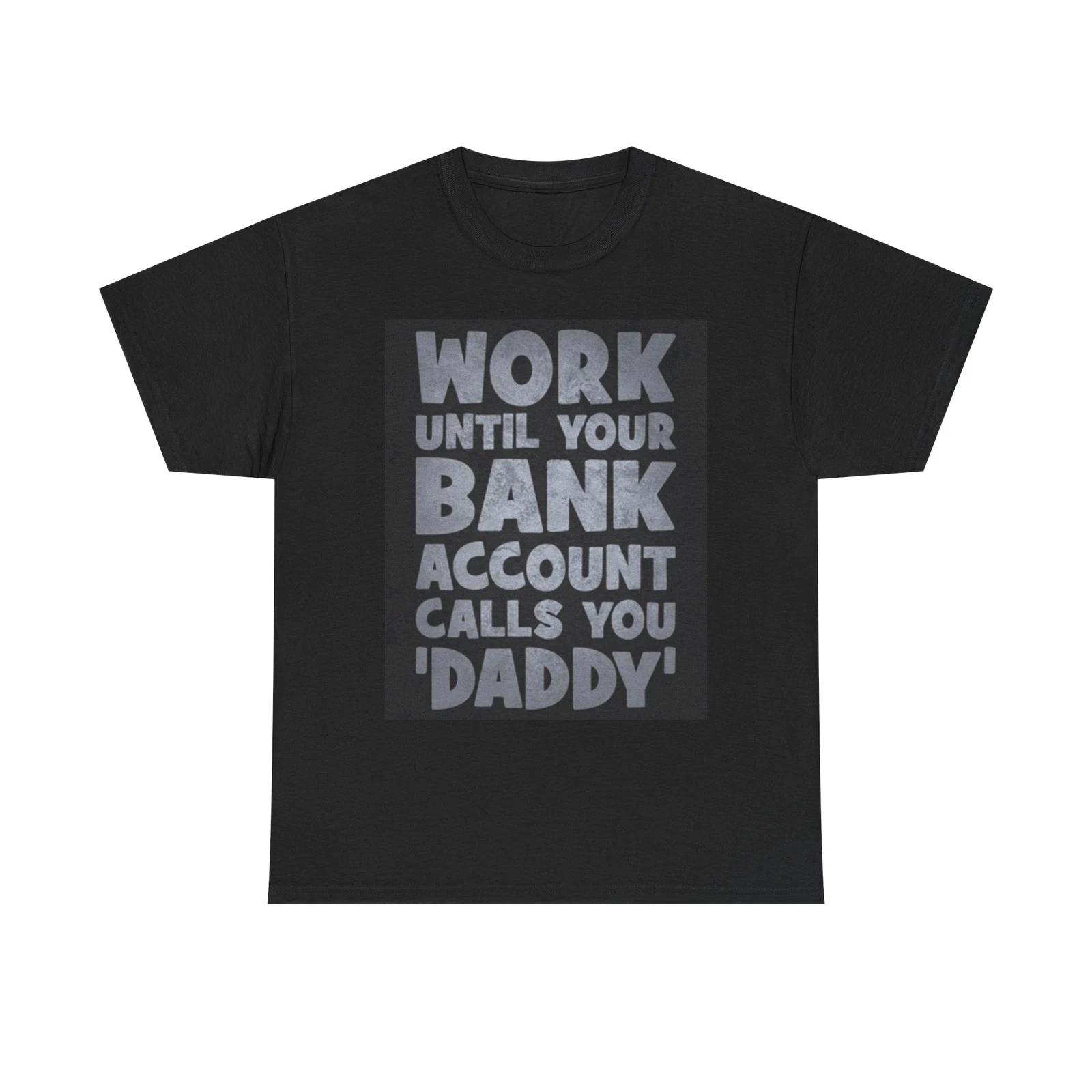 Men s and Women s T-shirts Work Until Your Bank Account Calls You Daddy M