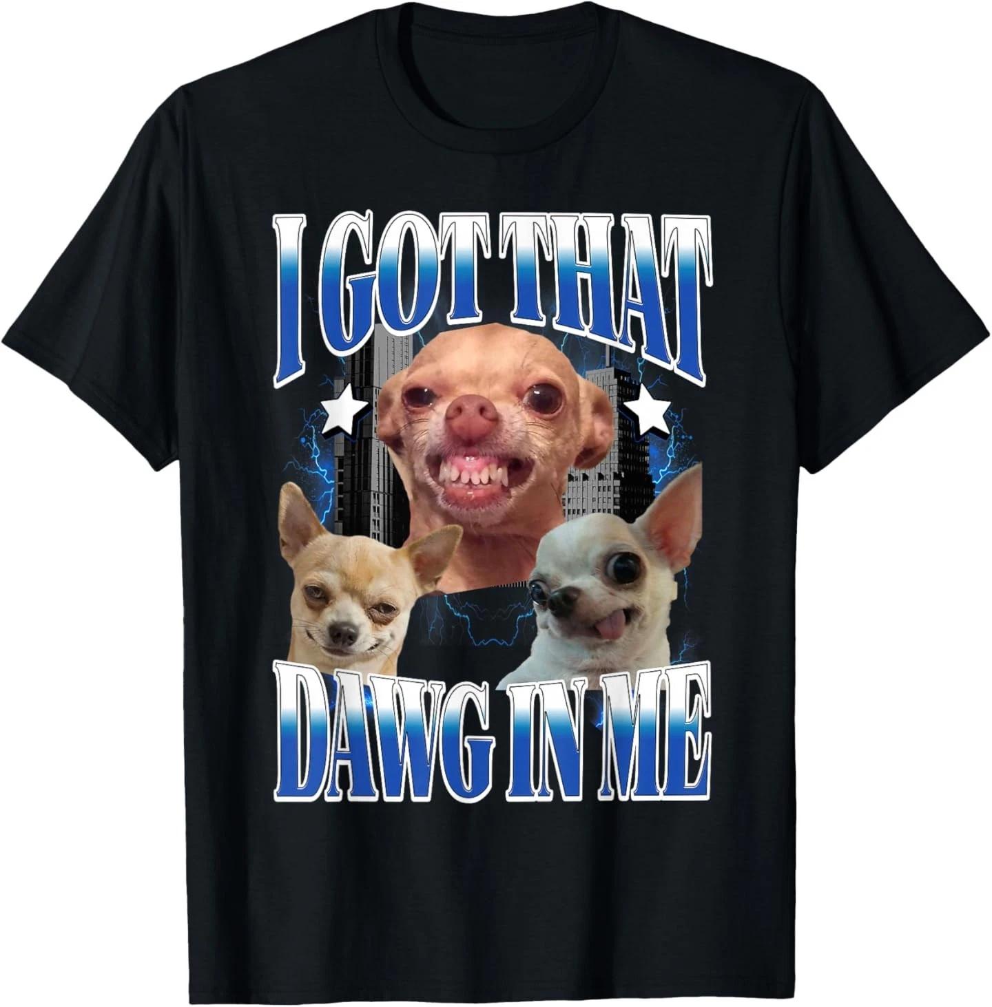 I Got That Dawg in Me Funny Dog Chihuahua Lovers Funny Meme T-Shirt S