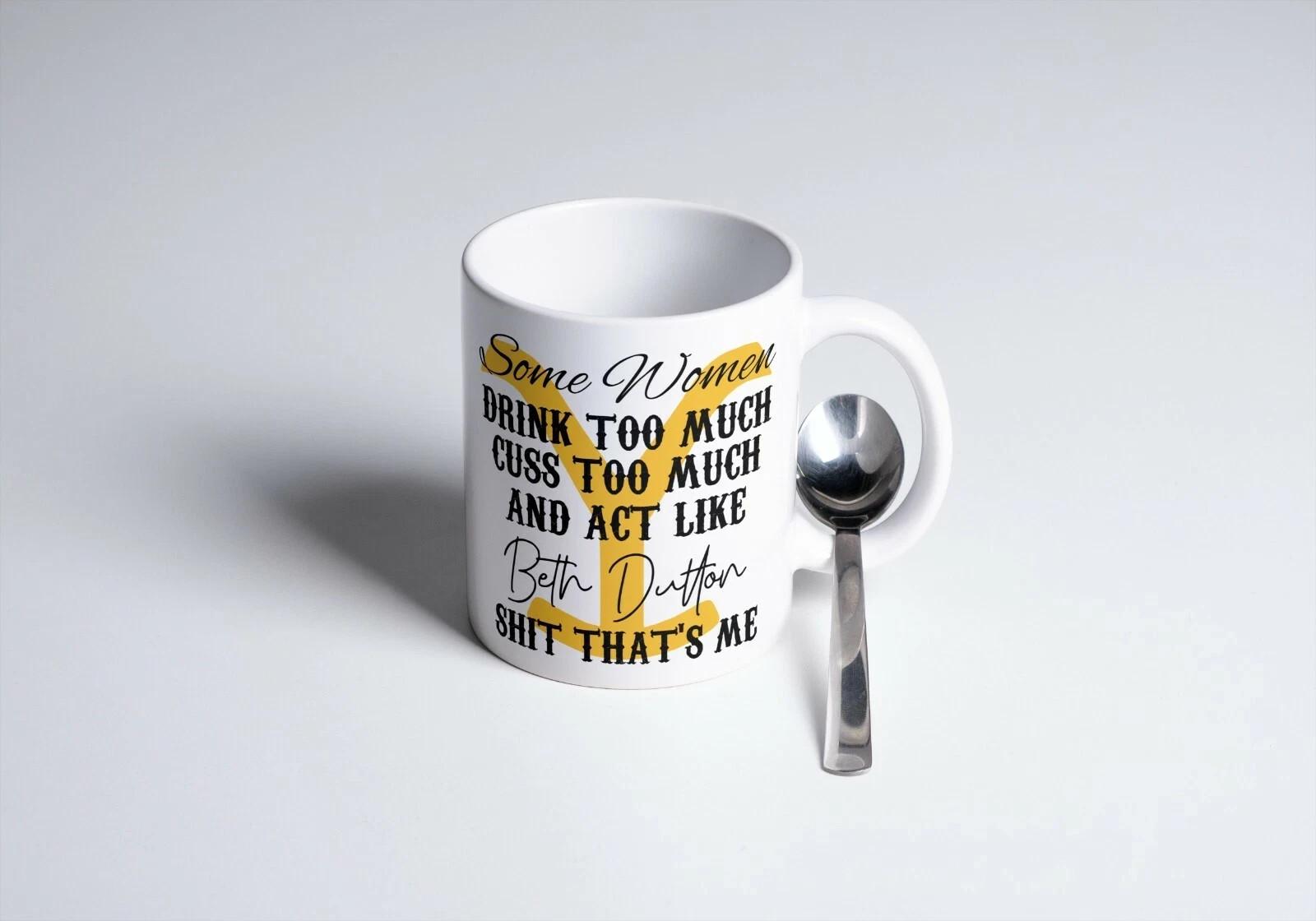 Some Women Beth Dutton Funny Coffee Mug White Ceramic 11oz Cup XL