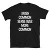 I Wish Common Sense Was More Common Sarcastic Humor Short-Sleeve Unisex T-Shirt