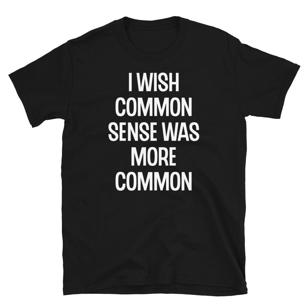 

I Wish Common Sense Was More Common Sarcastic Humor Short-Sleeve Unisex T-Shirt M