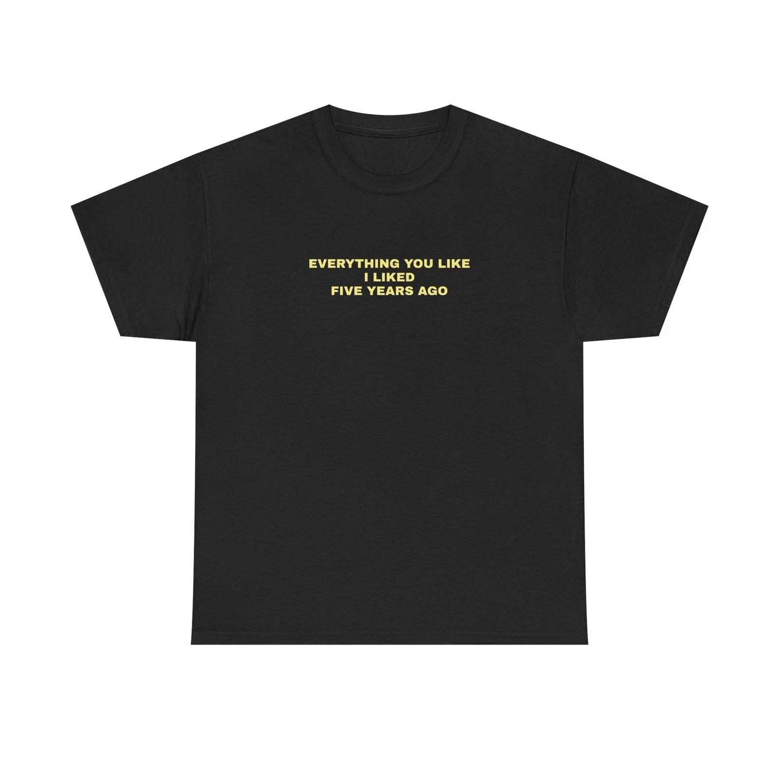 Everything You Like I Liked Five Years Ago OFF Black TTshirt 4XL