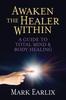 The Awaken The Healer Within : A Guide To Total Mind & Body Healing Book