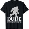 Dude I'm Right Here Yeti Bigfoot Sasquatch Shirt T Shirt