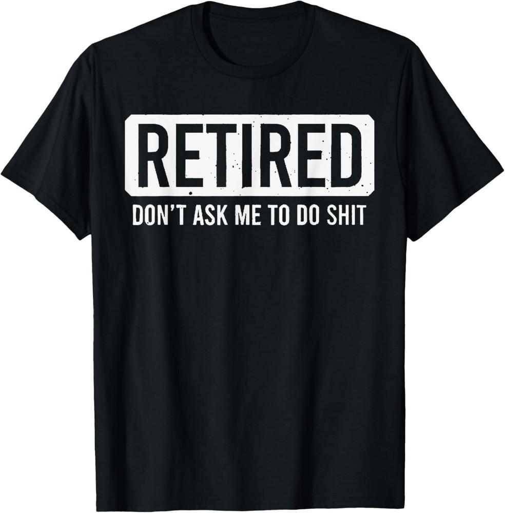 

Retired Don t Ask Me To Do Sh it T-Shirt S