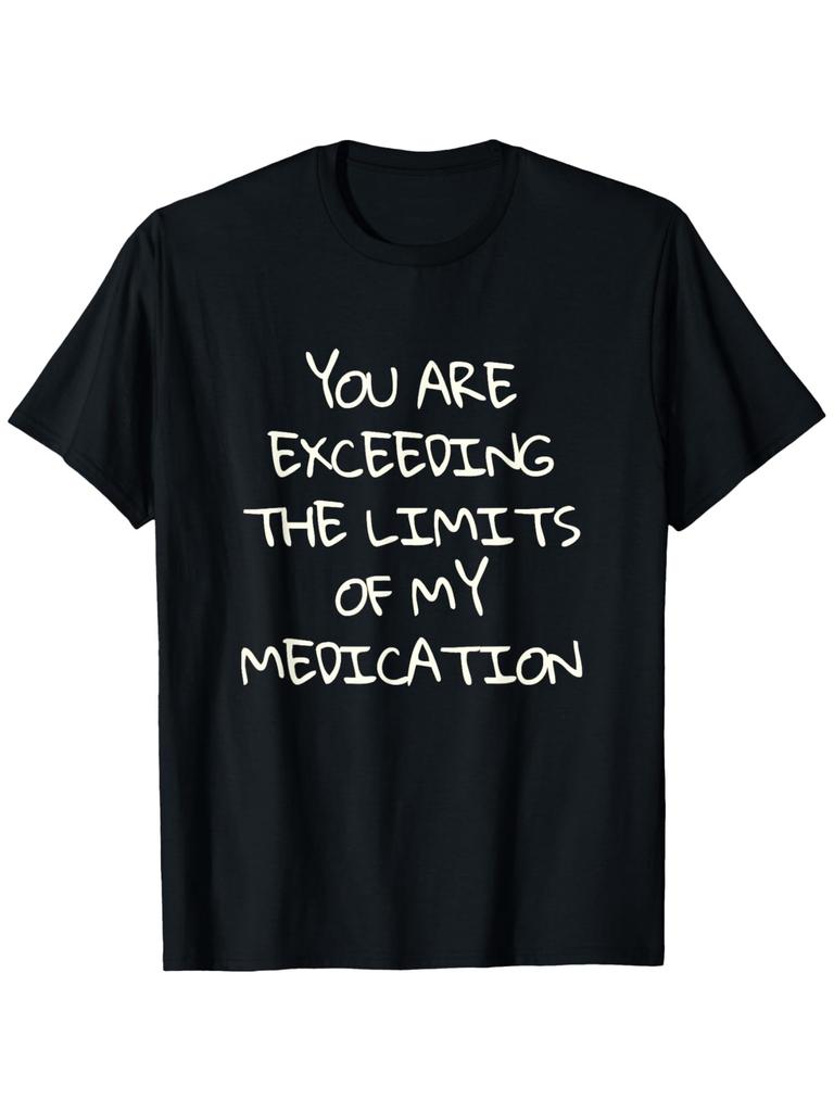 You Are Exceeding the Limits of My Medication T-shirt