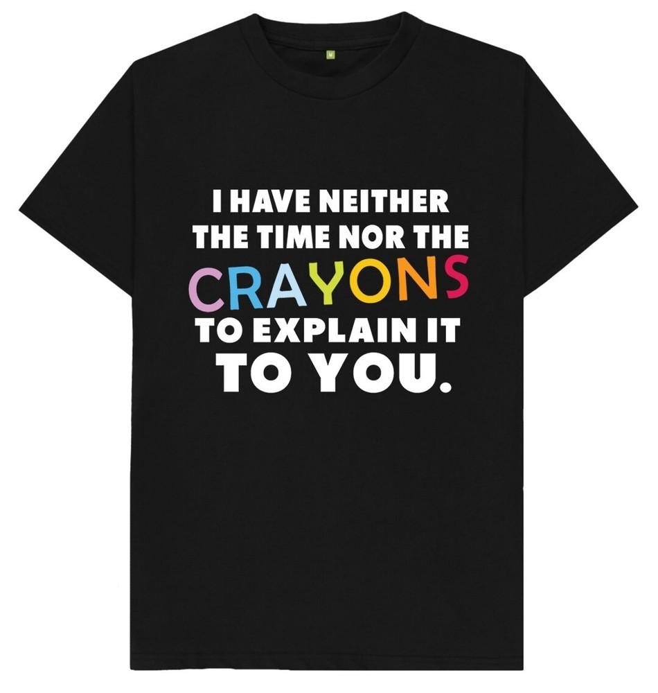 I Have Neither The Time Nor The Crayons To Funny Joke Humour Gift T Shirt 4XL