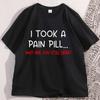 Funny Sarcastic TShirt I Took A Pain Pill Humor Tee Men Women Cotton Short Sleeve Tops Summer Printed Loose Casual Tees