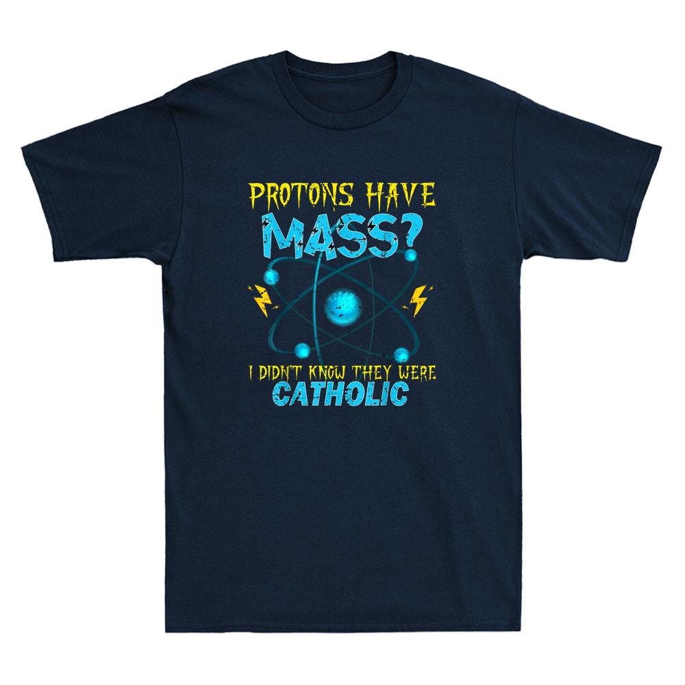 Protons Have Mass I Didn t Even Know They Were Catholic Funny Quote Men T-Shirt XXL