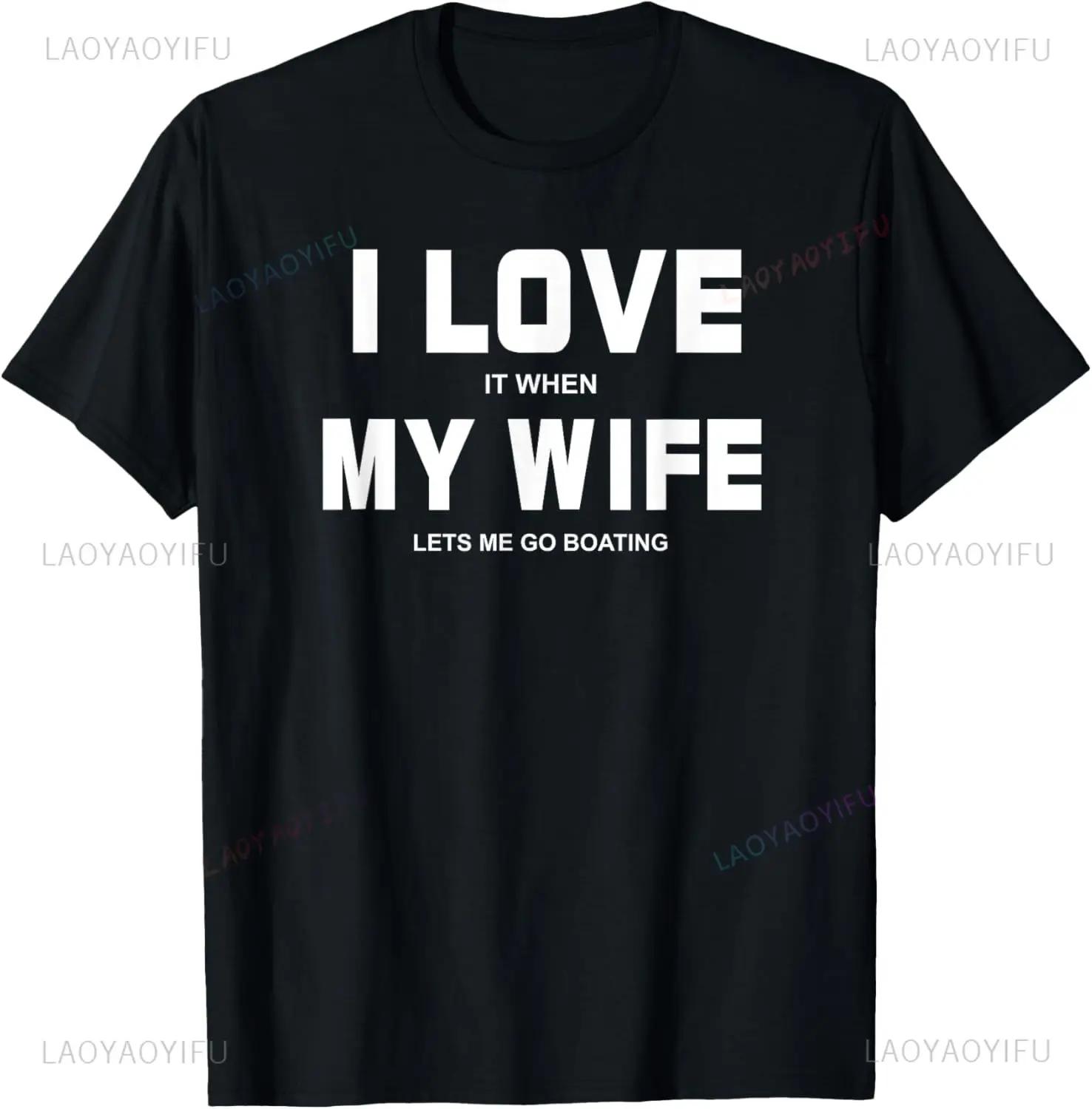 

I Love It When My Wife Lets Me Go Boating Funny Boat TShirt Print on Demand Graphic T Shirts Mens Clothing Camisas Streetwear S