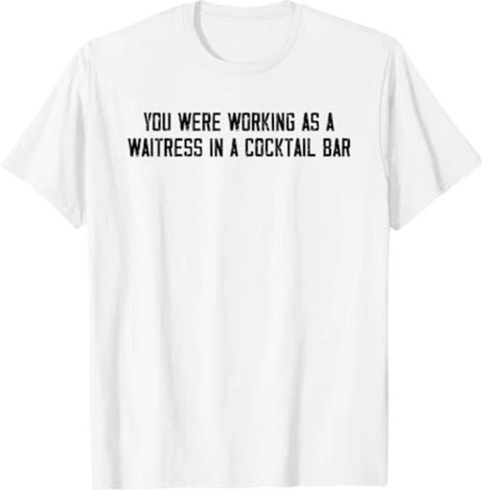 

You Were Working As A Waitress In A Cocktail Bar T-Shirt M
