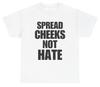 Spread Cheeks Not Hate T Shirt Funny Inappropriate Adult Humor Tee